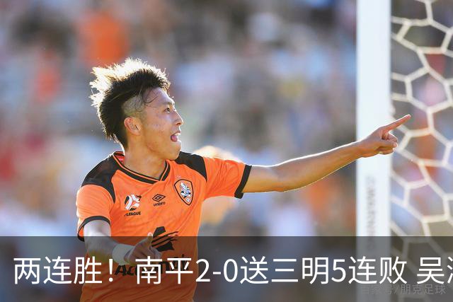 两连胜！南平2-0送三明5连败 吴鸿晨开场闪击叶兴楠破门